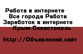   Работа в интернете!!! - Все города Работа » Заработок в интернете   . Крым,Севастополь